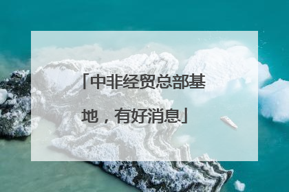 中非经贸总部基地，有好消息